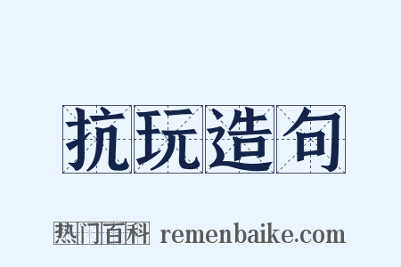 抗玩造句是什么意思的图片